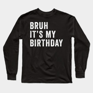 Bruh It's My Birthday Funny Sarcastic Long Sleeve T-Shirt